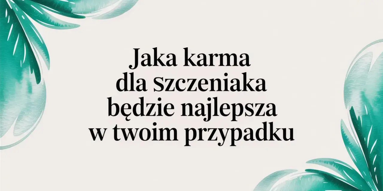 Karma dla szczeniaka: wybierz mądrze! Zdrowy start na całe życie